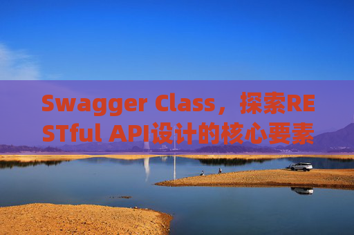 Swagger Class,探索RESTful API设计的核心要素